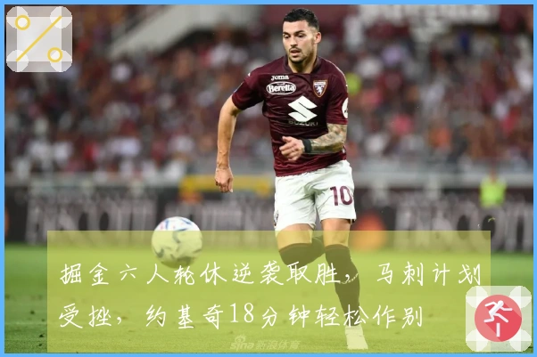 掘金六人轮休逆袭取胜，马刺计划受挫，约基奇18分钟轻松作别