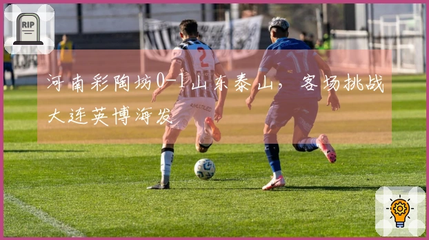 河南彩陶坊0-1山东泰山，客场挑战大连英博海发