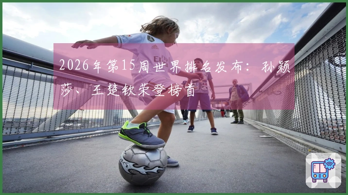 2026年第15周世界排名发布：孙颖莎、王楚钦荣登榜首