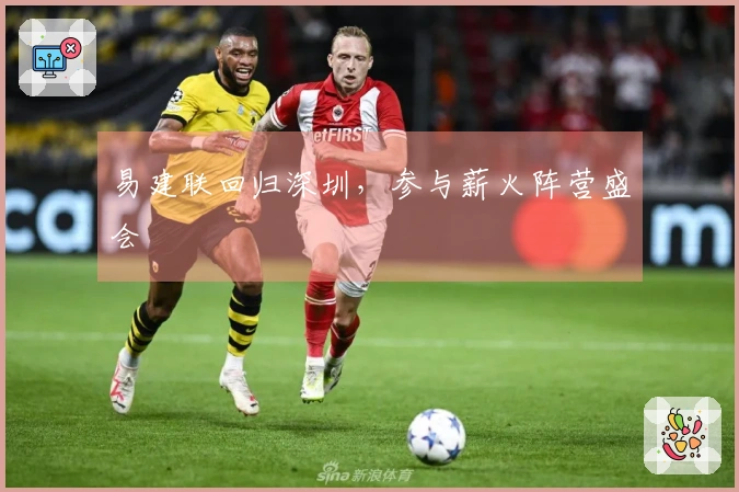 易建联回归深圳，参与薪火阵营盛会