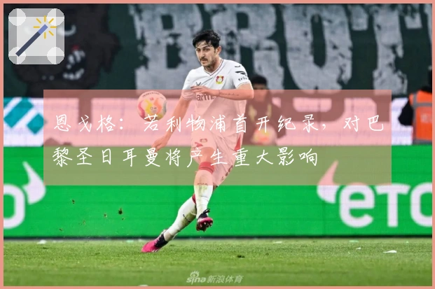 恩戈格：若利物浦首开纪录，对巴黎圣日耳曼将产生重大影响