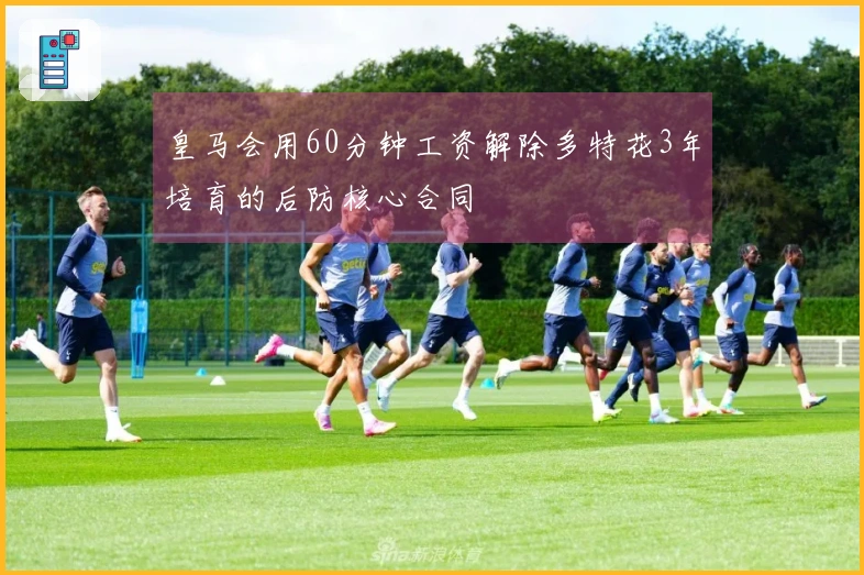 皇马会用60分钟工资解除多特花3年培育的后防核心合同