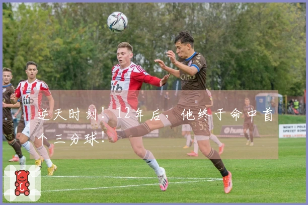 逆天时刻！12年后，他终于命中首个三分球！