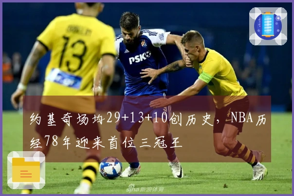 约基奇场均29+13+10创历史，NBA历经78年迎来首位三冠王