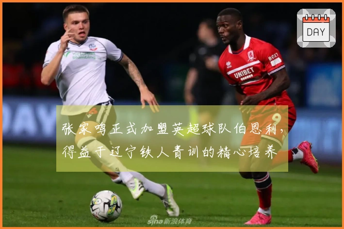 张家鸣正式加盟英超球队伯恩利，得益于辽宁铁人青训的精心培养