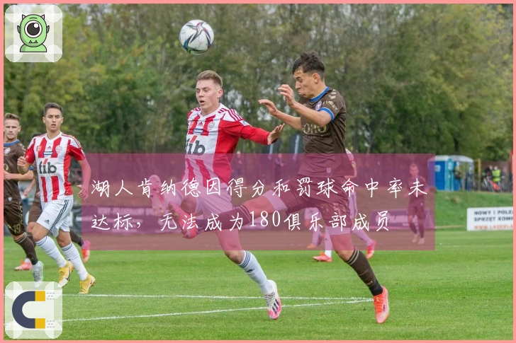 湖人肯纳德因得分和罚球命中率未达标，无法成为180俱乐部成员