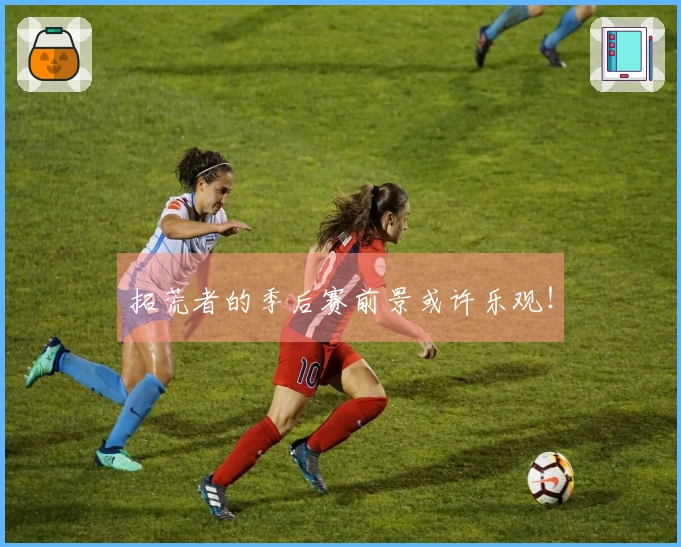拓荒者的季后赛前景或许乐观！