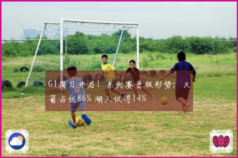 G1周日开启！系列赛晋级形势：火箭占优86% 湖人仅得14%
