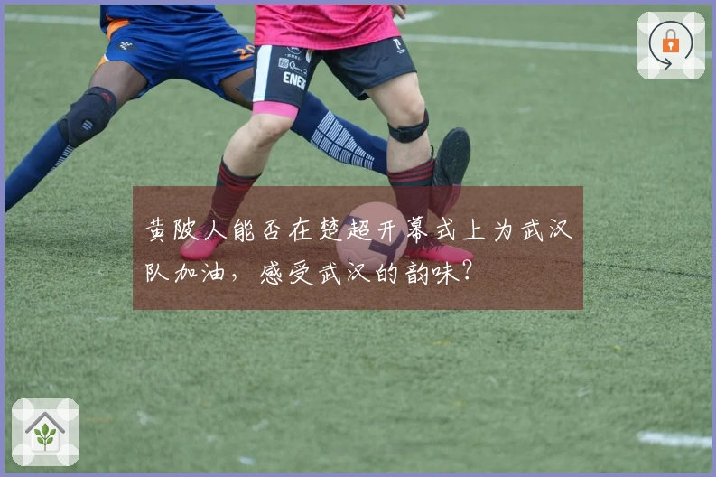 黄陂人能否在楚超开幕式上为武汉队加油，感受武汉的韵味？